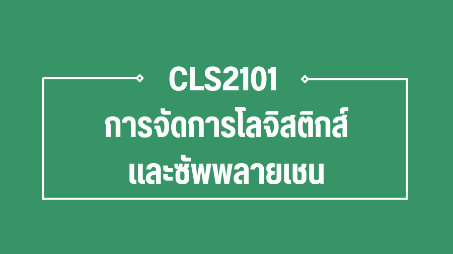 (Logistic) CLS2101 การจัดการโลจิสติกส์และซัพพลายเชน CLS2101_LOG