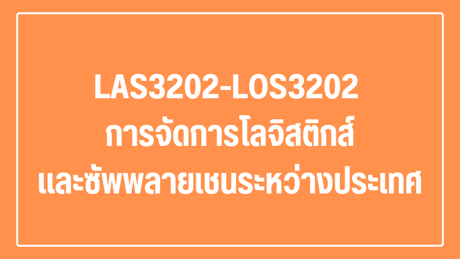 (Logistic) LAS3202-LOS3202 การจัดการโลจิสติกส์และซัพพลายเชนระหว่างประเทศ LAS3202-LOS3202_LOG
